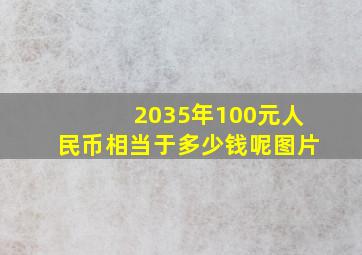 2035年100元人民币相当于多少钱呢图片