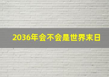 2036年会不会是世界末日