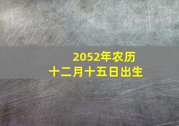 2052年农历十二月十五日出生