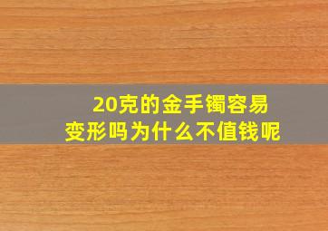 20克的金手镯容易变形吗为什么不值钱呢