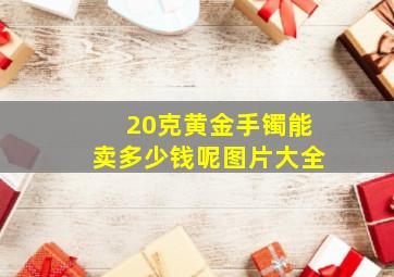 20克黄金手镯能卖多少钱呢图片大全