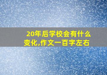 20年后学校会有什么变化,作文一百字左右