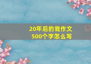 20年后的我作文500个字怎么写