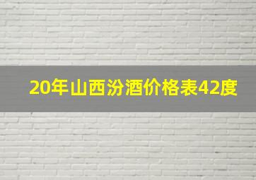 20年山西汾酒价格表42度