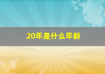 20年是什么年龄