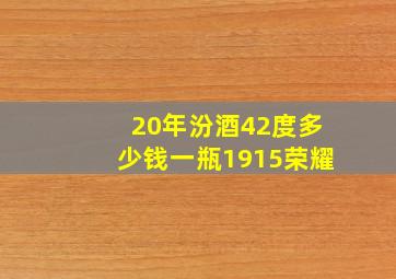 20年汾酒42度多少钱一瓶1915荣耀