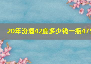 20年汾酒42度多少钱一瓶475