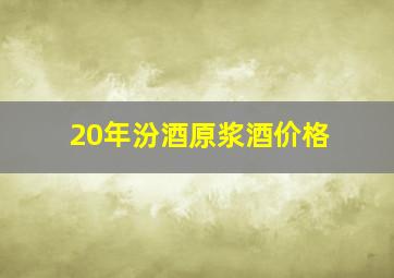 20年汾酒原浆酒价格