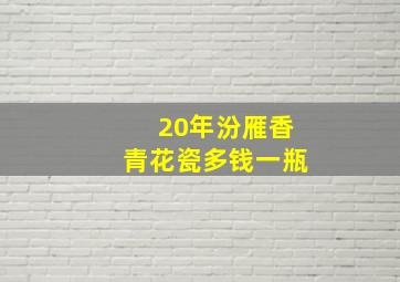 20年汾雁香青花瓷多钱一瓶