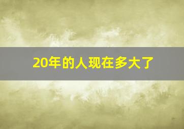 20年的人现在多大了