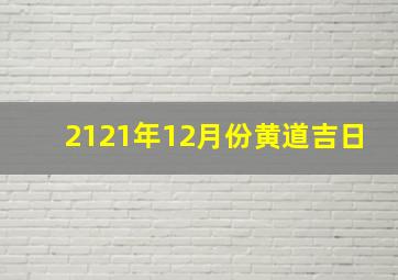 2121年12月份黄道吉日