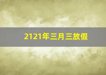 2121年三月三放假