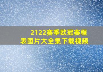 2122赛季欧冠赛程表图片大全集下载视频