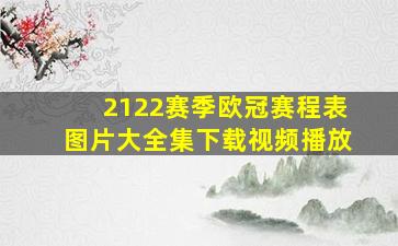 2122赛季欧冠赛程表图片大全集下载视频播放