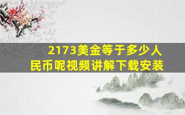 2173美金等于多少人民币呢视频讲解下载安装