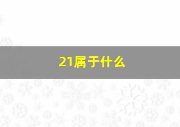 21属于什么