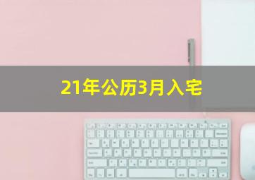 21年公历3月入宅