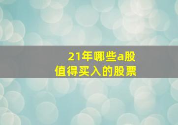 21年哪些a股值得买入的股票