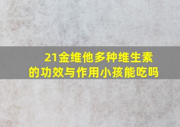 21金维他多种维生素的功效与作用小孩能吃吗