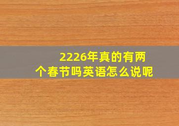 2226年真的有两个春节吗英语怎么说呢