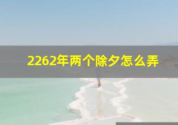 2262年两个除夕怎么弄