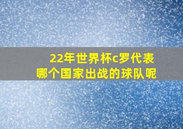 22年世界杯c罗代表哪个国家出战的球队呢