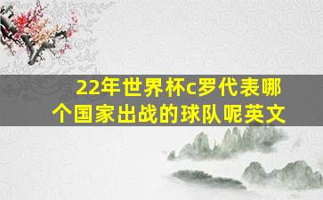 22年世界杯c罗代表哪个国家出战的球队呢英文