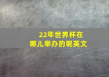 22年世界杯在哪儿举办的呢英文