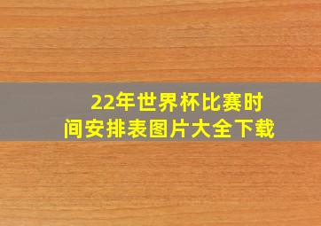 22年世界杯比赛时间安排表图片大全下载