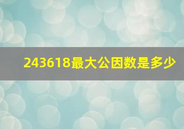 243618最大公因数是多少