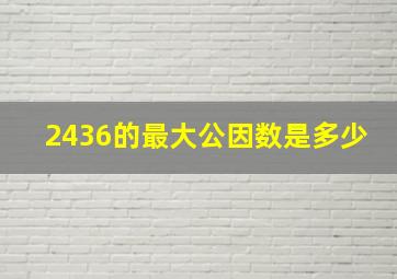 2436的最大公因数是多少