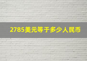 2785美元等于多少人民币