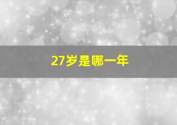 27岁是哪一年