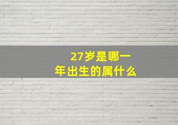 27岁是哪一年出生的属什么