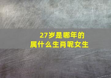 27岁是哪年的属什么生肖呢女生