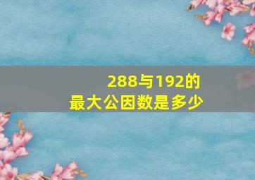 288与192的最大公因数是多少