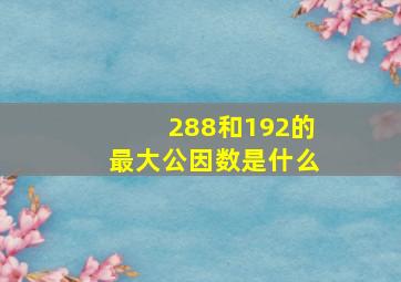 288和192的最大公因数是什么