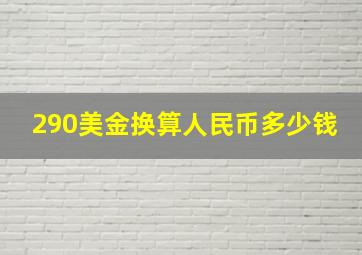 290美金换算人民币多少钱