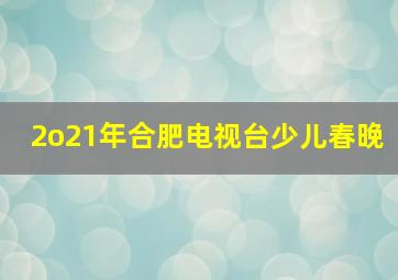 2o21年合肥电视台少儿春晚