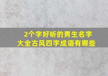 2个字好听的男生名字大全古风四字成语有哪些