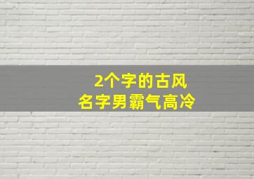 2个字的古风名字男霸气高冷