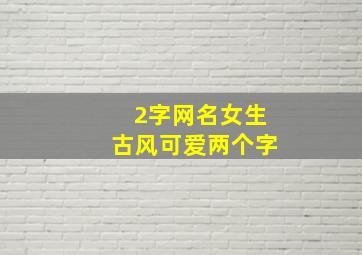 2字网名女生古风可爱两个字