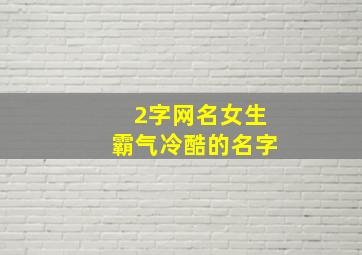 2字网名女生霸气冷酷的名字