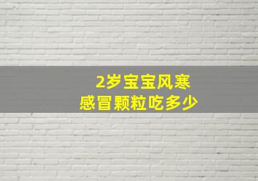 2岁宝宝风寒感冒颗粒吃多少