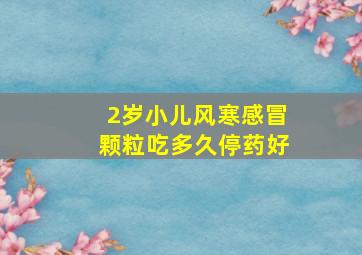 2岁小儿风寒感冒颗粒吃多久停药好