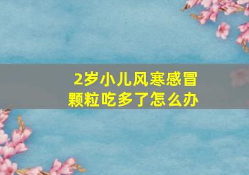 2岁小儿风寒感冒颗粒吃多了怎么办