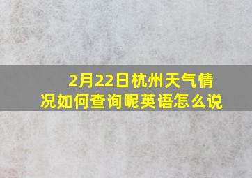 2月22日杭州天气情况如何查询呢英语怎么说