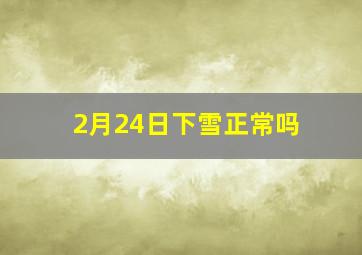 2月24日下雪正常吗