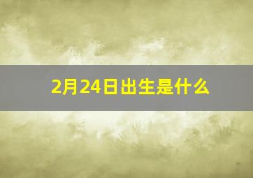 2月24日出生是什么