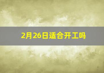 2月26日适合开工吗